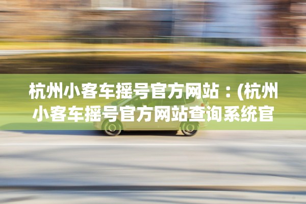 杭州小客车摇号官方网站︰(杭州小客车摇号官方网站查询系统官方网站杭州)