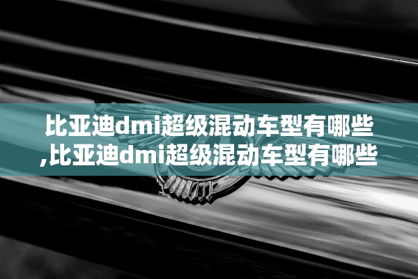 比亚迪dmi超级混动车型有哪些,比亚迪dmi超级混动车型有哪些