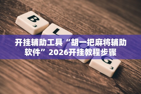 开挂辅助工具“胡一把麻将辅助软件	”2026开挂教程步骤