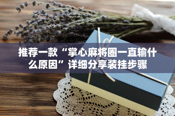 推荐一款“掌心麻将圈一直输什么原因”详细分享装挂步骤