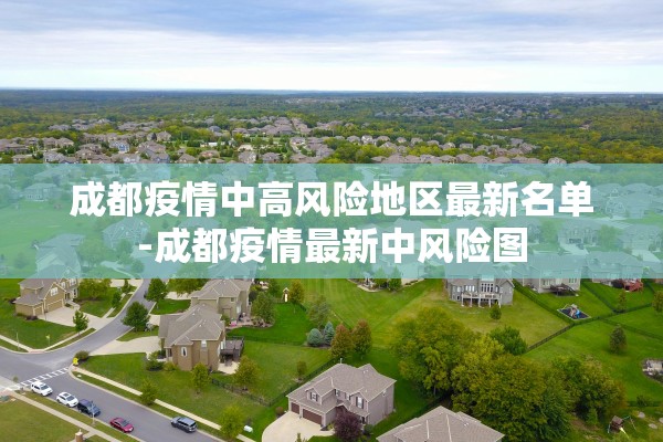 成都疫情中高风险地区最新名单-成都疫情最新中风险图