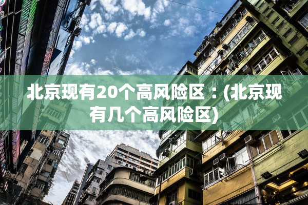北京现有20个高风险区︰(北京现有几个高风险区) 北京现有20个高风险区︰(北京现有几个高风险区)