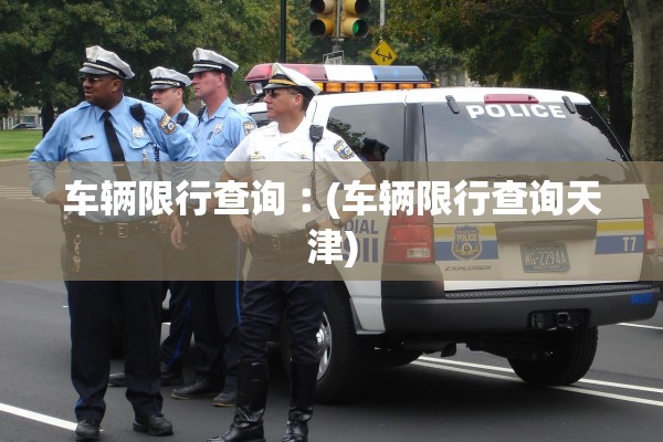 车辆限行查询︰(车辆限行查询天津) 车辆限行查询︰(车辆限行查询天津)