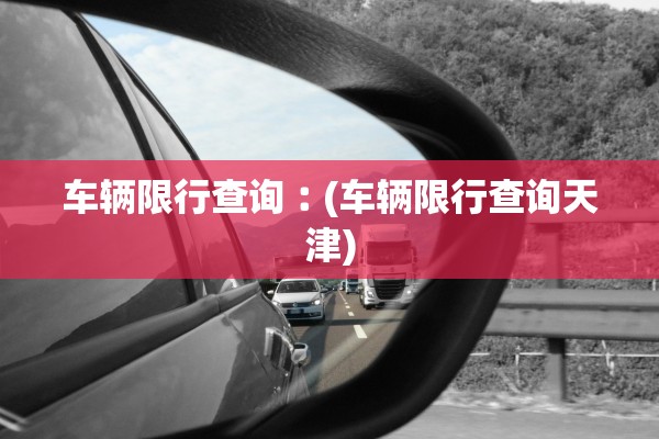 车辆限行查询︰(车辆限行查询天津) 车辆限行查询︰(车辆限行查询天津)