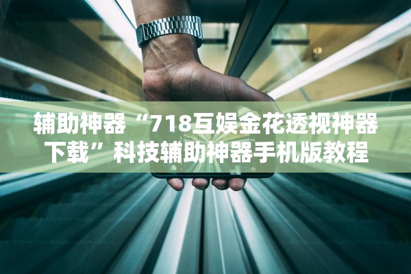 辅助神器“718互娱金花透视神器下载”科技辅助神器手机版教程
