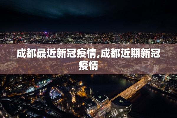 成都最近新冠疫情,成都近期新冠疫情 成都最近新冠疫情,成都近期新冠疫情