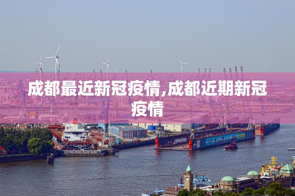 成都最近新冠疫情,成都近期新冠疫情 成都最近新冠疫情,成都近期新冠疫情