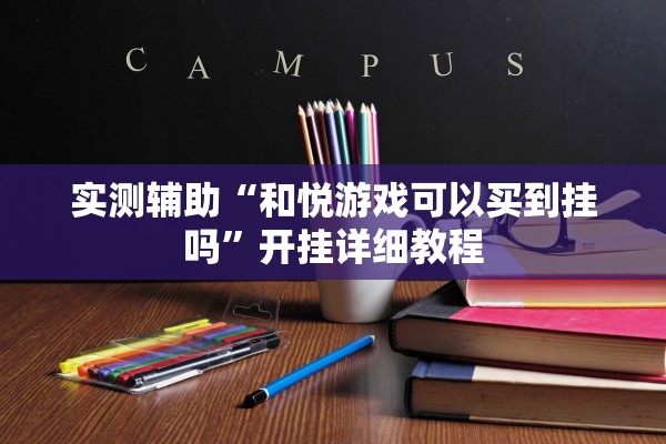 实测辅助“和悦游戏可以买到挂吗”开挂详细教程