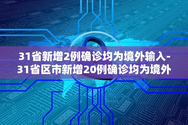 31省新增2例确诊均为境外输入-31省区市新增20例确诊均为境外输入
