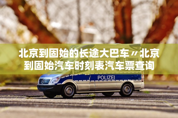 北京到固始的长途大巴车〃北京到固始汽车时刻表汽车票查询
