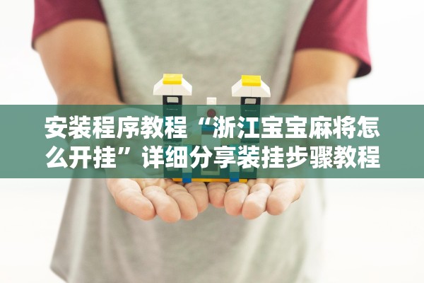 安装程序教程“浙江宝宝麻将怎么开挂	”详细分享装挂步骤教程