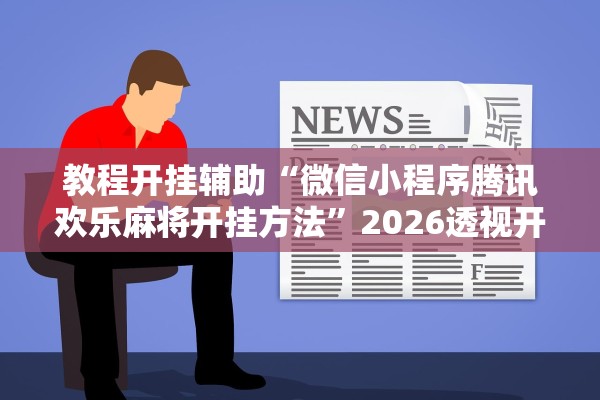 教程开挂辅助“微信小程序腾讯欢乐麻将开挂方法”2026透视开挂
