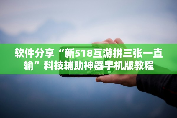 软件分享“新518互游拼三张一直输	”科技辅助神器手机版教程