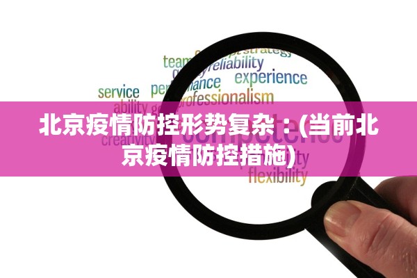 北京疫情防控形势复杂︰(当前北京疫情防控措施)