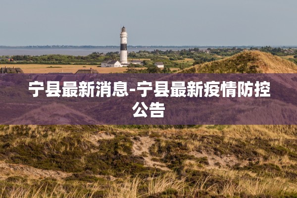宁县最新消息-宁县最新疫情防控公告