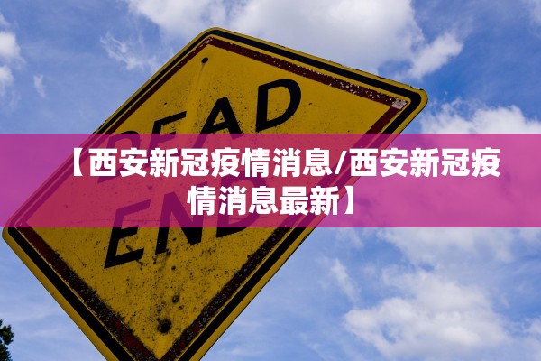 【西安新冠疫情消息/西安新冠疫情消息最新】 【西安新冠疫情消息/西安新冠疫情消息最新】