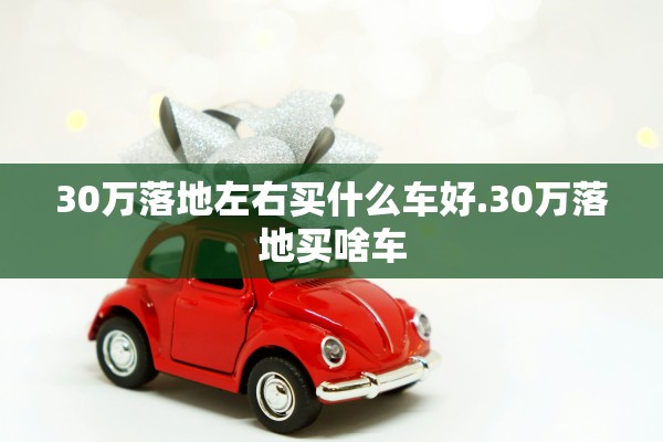 30万落地左右买什么车好.30万落地买啥车