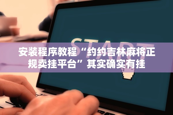 安装程序教程“约约吉林麻将正规卖挂平台”其实确实有挂