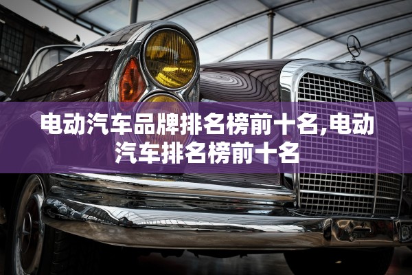 电动汽车品牌排名榜前十名,电动汽车排名榜前十名
