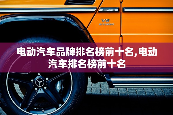 电动汽车品牌排名榜前十名,电动汽车排名榜前十名