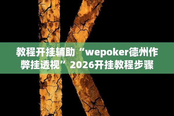 教程开挂辅助“wepoker德州作弊挂透视	”2026开挂教程步骤