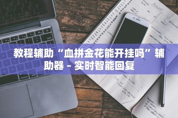 教程辅助“血拼金花能开挂吗”辅助器 – 实时智能回复