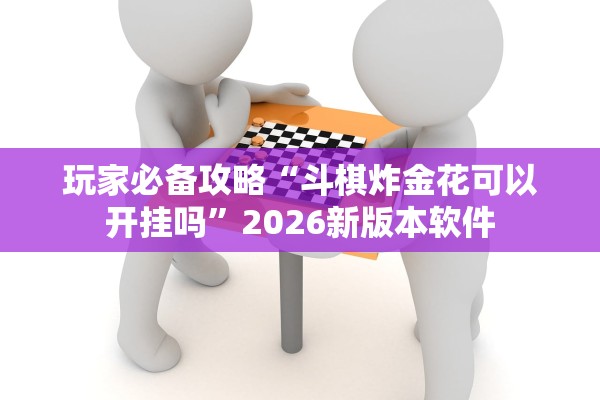 玩家必备攻略“斗棋炸金花可以开挂吗	”2026新版本软件