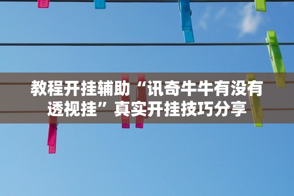 教程开挂辅助“讯奇牛牛有没有透视挂”真实开挂技巧分享