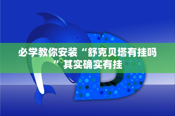 必学教你安装“舒克贝塔有挂吗”其实确实有挂