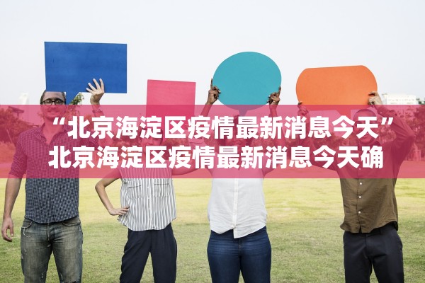 “北京海淀区疫情最新消息今天” 北京海淀区疫情最新消息今天确诊几例？