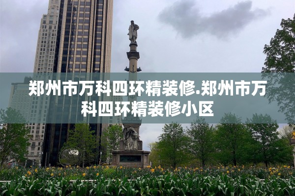 郑州市万科四环精装修.郑州市万科四环精装修小区