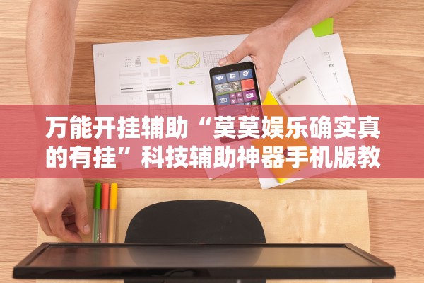 万能开挂辅助“莫莫娱乐确实真的有挂”科技辅助神器手机版教程
