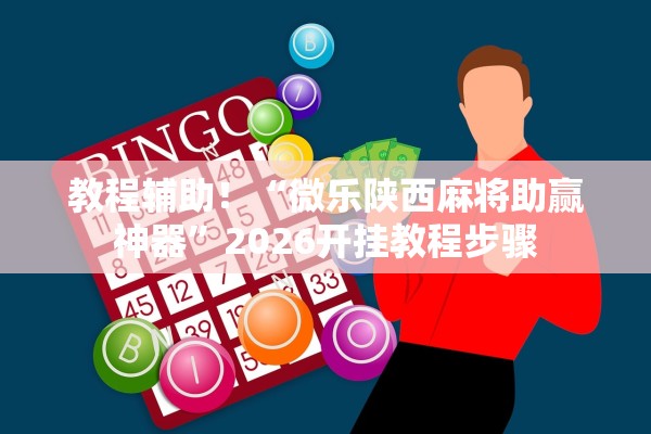 教程辅助！“微乐陕西麻将助赢神器”2026开挂教程步骤