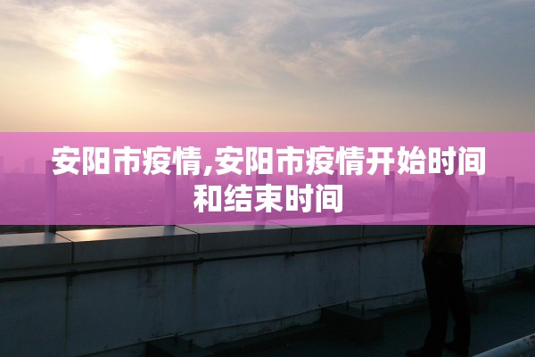 安阳市疫情,安阳市疫情开始时间和结束时间