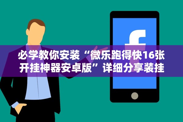 必学教你安装“微乐跑得快16张开挂神器安卓版”详细分享装挂步骤