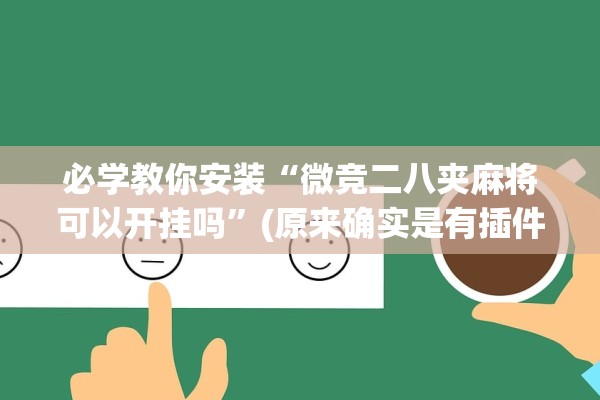 必学教你安装“微竞二八夹麻将可以开挂吗”(原来确实是有插件) 