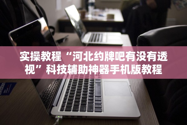 实操教程“河北约牌吧有没有透视”科技辅助神器手机版教程