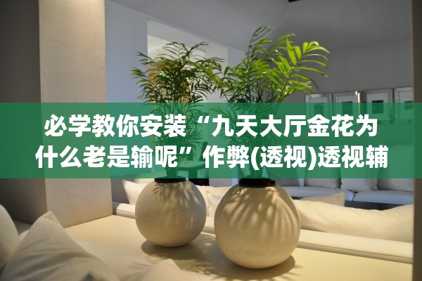 必学教你安装“九天大厅金花为什么老是输呢”作弊(透视)透视辅助 