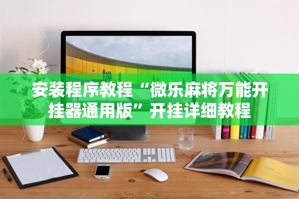 安装程序教程“微乐麻将万能开挂器通用版”开挂详细教程