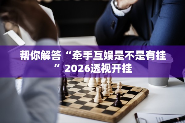 帮你解答“牵手互娱是不是有挂”2026透视开挂
