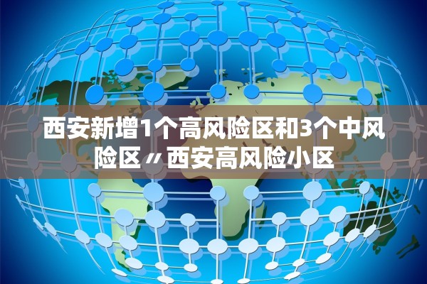 西安新增1个高风险区和3个中风险区〃西安高风险小区