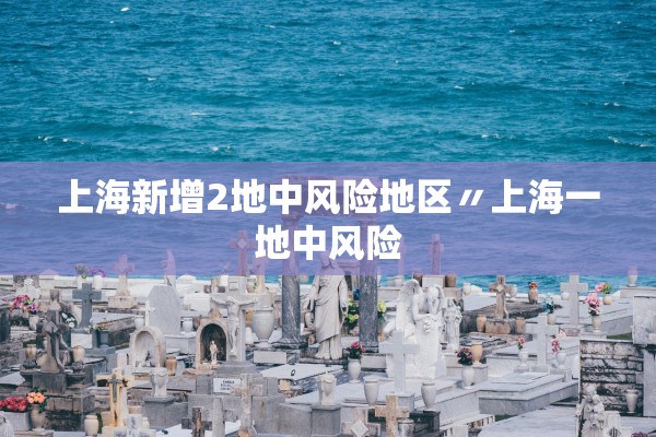 上海新增2地中风险地区〃上海一地中风险