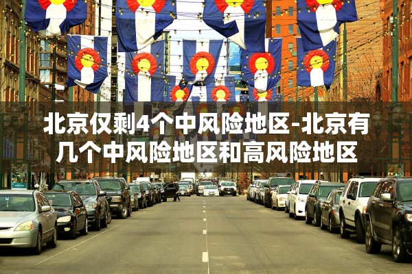 北京仅剩4个中风险地区-北京有几个中风险地区和高风险地区