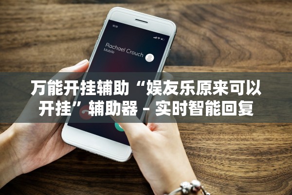 万能开挂辅助“娱友乐原来可以开挂	”辅助器 – 实时智能回复