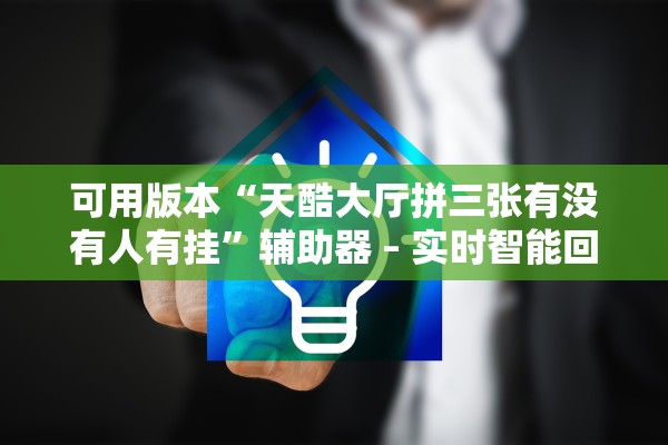 可用版本“天酷大厅拼三张有没有人有挂”辅助器 – 实时智能回复