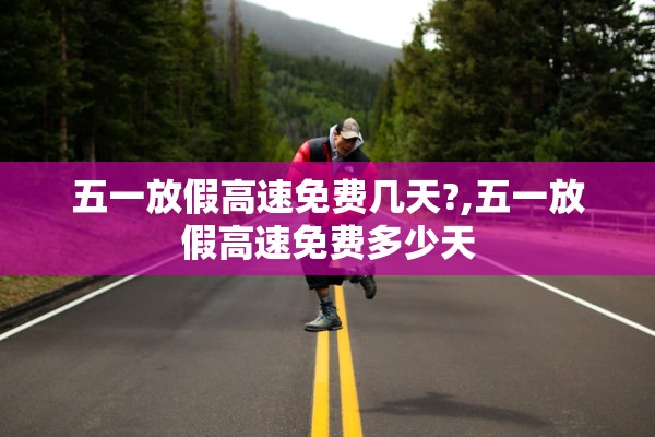 五一放假高速免费几天?,五一放假高速免费多少天
