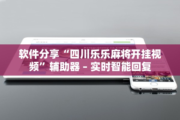 软件分享“四川乐乐麻将开挂视频”辅助器 – 实时智能回复
