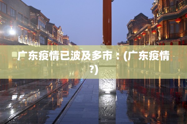 广东疫情已波及多市︰(广东疫情?)