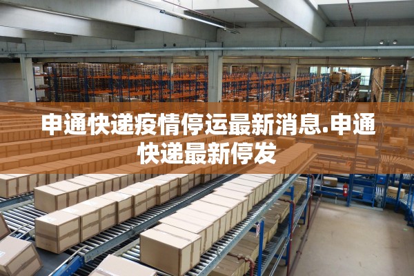 申通快递疫情停运最新消息.申通快递最新停发