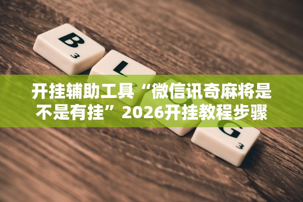 开挂辅助工具“微信讯奇麻将是不是有挂”2026开挂教程步骤